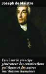 Essai sur le principe générateur des constitutions politiques et des autres institutions humaines - Joseph de Maistre ; Élodie Moulin - 4064066330651