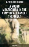 A Young Macedonian in the Army of Alexander the Great: Historical Novel - Alfred John Church - 4064066393748