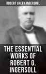 The Essential Works of Robert G. Ingersoll - Robert Green Ingersoll - 4064066394400