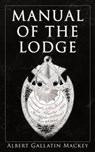 Manual of the Lodge - Albert Gallatin Mackey - 4064066399511