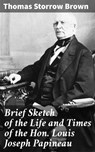 Brief Sketch of the Life and Times of the Hon. Louis Joseph Papineau - Thomas Storrow Brown ; Lauren Ashfield - 4064066408893