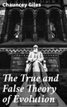 The True and False Theory of Evolution - Chauncey Giles - 4064066414368