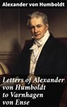Letters of Alexander von Humboldt to Varnhagen von Ense - Alexander von Humboldt - 4064066420819