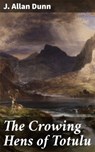 The Crowing Hens of Totulu - J. Allan Dunn - 4064066423377