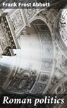 Roman politics - Frank Frost Abbott ; Julian Kendall - 4064066429058
