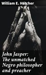 John Jasper: The unmatched Negro philosopher and preacher - William E. Hatcher ; Hailey Dunn - 4064066430245