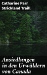 Ansiedlungen in den Urwäldern von Canada - Catharine Parr Strickland Traill - 4064066435172