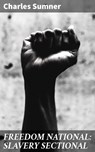 FREEDOM NATIONAL: SLAVERY SECTIONAL - Charles Sumner - 4064066439125