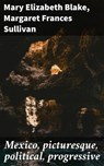 Mexico, picturesque, political, progressive - Mary Elizabeth Blake ; Margaret Frances Sullivan - 4064066443559