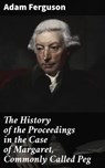 The History of the Proceedings in the Case of Margaret, Commonly Called Peg - Adam Ferguson - 4064066458959