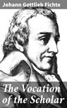 The Vocation of the Scholar - Johann Gottlieb Fichte ; Spencer Hardwick - 4064066467517