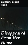 Disappeared From Her Home - Catherine Louisa Pirkis ; Marcus Hudson - 4066338060211