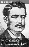W. C. Gosse's Explorations, 1873. - W C Gosse ; Caleb Bradford - 4066338073495