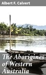 The Aborigines of Western Australia - Albert F. Calvert - 4066338073655