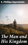 The Man and His Kingdom - E. Phillips Oppenheim - 4066338093523