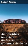 An Expedition to Explore the Interior of Western Australia - Robert Austin ; Alicia Stevens - 4066338097484