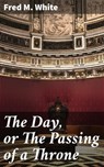 The Day, or The Passing of a Throne - Fred M. White - 4066338099860