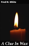 A Clue In Wax - Fred M. White - 4066338100092