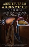 Abenteuer im Wilden Westen: Die Besten Western-Romane in einem Band - Karl May ; James Fenimore Cooper ; Jack London ; Charles Sealsfield ; Franz Treller ; Walther Kabel ; Friedrich Gerstäcker ; Balduin Möllhausen ; Max Brand ; Bret Harte ; Ann Stephens - 4066338130457