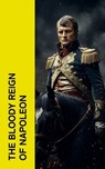 The Bloody Reign of Napoleon - Napoleon Bonaparte ; Charles Downer Hazen ; Carl Von Clausewitz ; Comte de Philippe-Paul Ségur ; Frederic Shoberl ; Charles Cornwallis Chesney ; S. E. Winbolt ; Charles Dalton ; Marcelin Marbot ; Adrien Bourgogne ; Moyle Sherer ; Robert Southey ; William  - 4066339515109