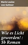 Wie es Licht geworden! : Roman - Marie Louise von Suttner ; Orson Cole - 4066339519763