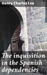 The inquisition in the Spanish dependencies - Henry Charles Lea ; Alicia Hammond - 4066339524026
