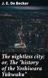 The nightless city; or, The "history of the Yoshiwara Yūkwaku" - J. E. De Becker ; Kylie Harding - 4066339527959