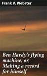 Ben Hardy's flying machine; or, Making a record for himself - Frank V. Webster ; Shane Easton - 4066339529359