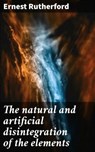 The natural and artificial disintegration of the elements - Ernest Rutherford - 4066339529588