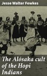 The Alósaka cult of the Hopi Indians - Jesse Walter Fewkes ; Dorian Ellsworth - 4066339534919