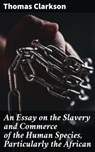 An Essay on the Slavery and Commerce of the Human Species, Particularly the African - Thomas Clarkson - 4066339537118