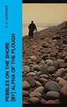 Pebbles on the shore [by] Alpha of the plough - A. G. Gardiner - 4066339556959
