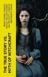 The True Story vs. Myth of Witchcraft - Bram Stoker ; Charles Mackay ; William Godwin ; Walter Scott ; Charles Wentworth Upham ; Jules Michelet ; John Ashton ; Howard Williams ; Increase Mather ; Cotton Mather ; Allen Putnam ; George Moir ; Frederick George Lee ; James Thacher ; M. V. B. Perley - 4066339557987