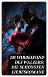 Im Wirbelwind des Walzers: Die schönsten Liebesromane - Jane Austen ; Hedwig Courths-Mahler ; Lew Tolstoi ; Ida Gräfin Hahn-Hahn ; Alexander Sergejewitsch Puschkin ; Eugenie Marlitt ; Wilhelmine Heimburg ; Sophie Mereau ; Eufemia von Adlersfeld-Ballestrem ; Sophie von La Roche ; Walter Scott ; Nataly von Eschs - 4066339586635