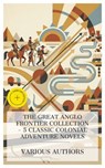 The Great Anglo Frontier Collection – 5 Classic Colonial Adventure Novels - Washington Irving ; Zane Grey ; Henry Rider Haggard ; Horatio Jr. Alger ; Edward Dyson ; Chloe Wade - 4066339992221