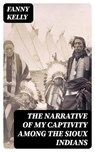 The Narrative of My Captivity Among the Sioux Indians - Fanny Kelly - 8596547000716