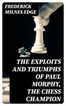 The Exploits and Triumphs of Paul Morphy, the Chess Champion - Frederick Milnes Edge - 8596547005384