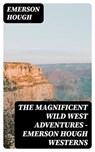 The Magnificent Wild West Adventures - Emerson Hough Westerns - Emerson Hough - 8596547009931