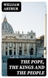The Pope, the Kings and the People - William Arthur - 8596547018827