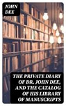 The Private Diary of Dr. John Dee, and the Catalog of His Library of Manuscripts - John Dee - 8596547024095