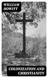 Colonization and Christianity - William Howitt ; Logan Bremner - 8596547024385
