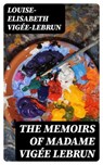 The Memoirs of Madame Vigée Lebrun - Louise-Elisabeth Vigée-Lebrun ; Colton Marsh - 8596547025597