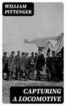 Capturing a Locomotive - William Pittenger - 8596547026303