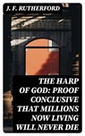 The Harp of God: Proof Conclusive That Millions Now Living Will Never Die - J. F. Rutherford - 8596547027003