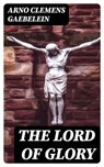 The Lord of Glory - Arno Clemens Gaebelein - 8596547028697