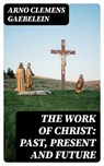 The Work Of Christ: Past, Present and Future - Arno Clemens Gaebelein - 8596547028840