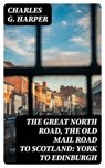 The Great North Road, the Old Mail Road to Scotland: York to Edinburgh - Charles G. Harper - 8596547042549