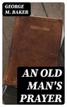 An Old Man's Prayer - George M. Baker - 8596547043485