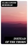 Instead of the Thorn - Clara Louise Burnham - 8596547046134