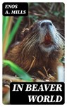 In Beaver World - Enos A. Mills ; Adrian Foxley - 8596547048077